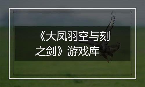 《大凤羽空与刻之剑》游戏库