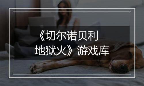 《切尔诺贝利 地狱火》游戏库