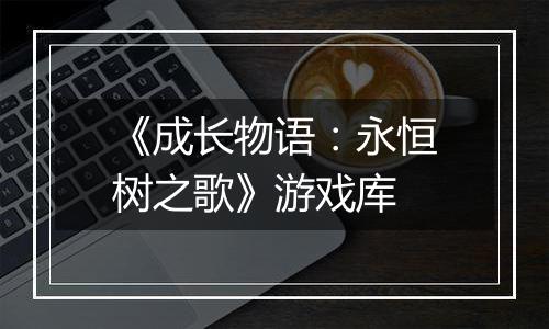 《成长物语：永恒树之歌》游戏库