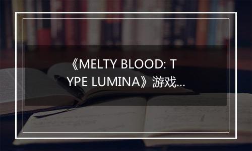 《MELTY BLOOD: TYPE LUMINA》游戏库