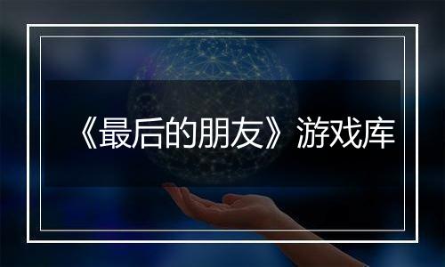 《最后的朋友》游戏库