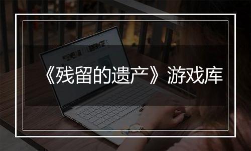 《残留的遗产》游戏库