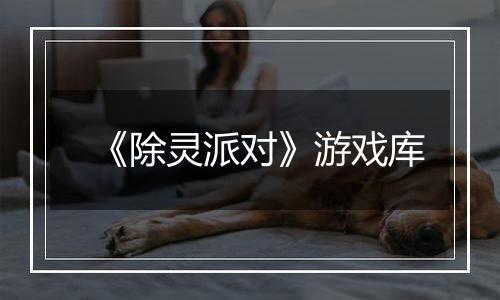 《除灵派对》游戏库