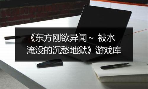 《东方刚欲异闻～ 被水淹没的沉愁地狱》游戏库