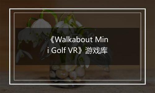《Walkabout Mini Golf VR》游戏库
