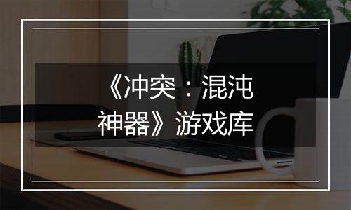 《冲突:混沌神器》游戏库