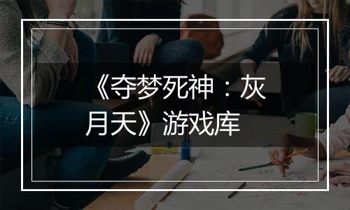 《夺梦死神：灰月天》游戏库