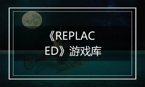 《REPLACED》游戏库