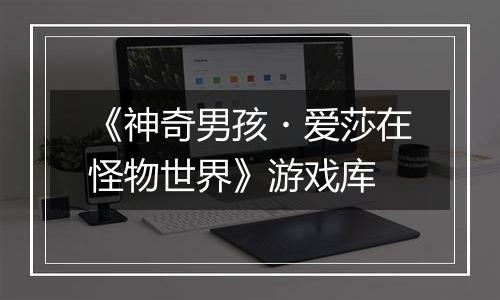 《神奇男孩・爱莎在怪物世界》游戏库