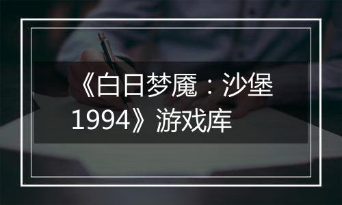 《白日梦魇：沙堡1994》游戏库