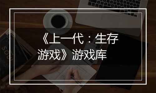 《上一代：生存游戏》游戏库