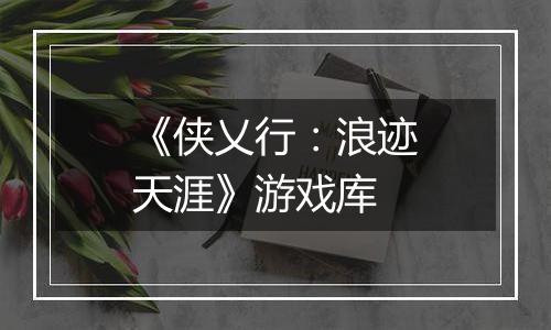 《侠乂行：浪迹天涯》游戏库