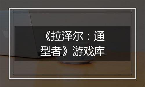 《拉泽尔:通型者》游戏库