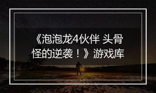 《泡泡龙4伙伴 头骨怪的逆袭！》游戏库