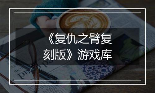 《复仇之臂复刻版》游戏库