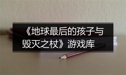 《地球最后的孩子与毁灭之杖》游戏库