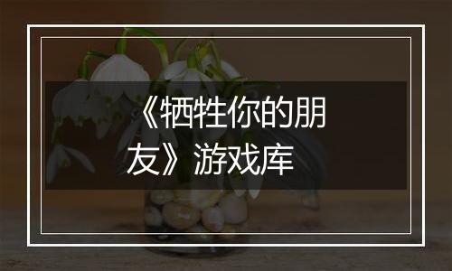 《牺牲你的朋友》游戏库