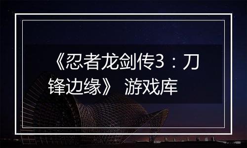 《忍者龙剑传3：刀锋边缘》 游戏库