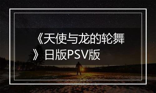 《天使与龙的轮舞》日版PSV版