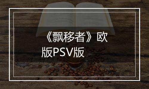 《飘移者》欧版PSV版