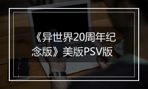 《异世界20周年纪念版》美版PSV版