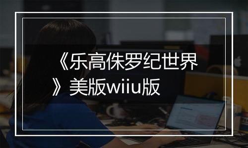 《乐高侏罗纪世界》美版wiiu版
