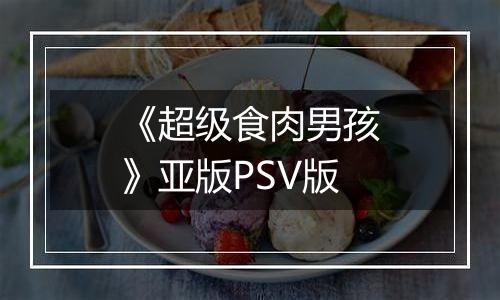 《超级食肉男孩》亚版PSV版