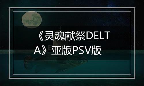 《灵魂献祭DELTA》亚版PSV版