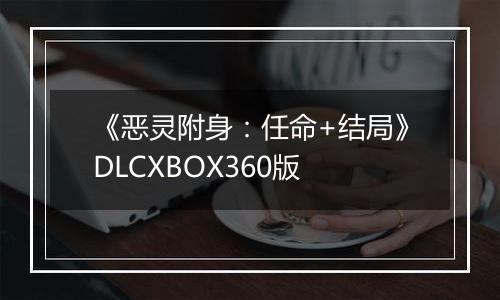 《恶灵附身：任命+结局》DLCXBOX360版