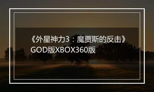 《外星神力3：魔贾斯的反击》 GOD版XBOX360版