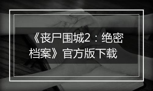 《丧尸围城2：绝密档案》官方版下载