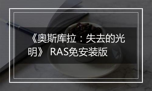 《奥斯库拉：失去的光明》 RAS免安装版