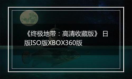 《终极地带:高清收藏版》 日版ISO版XBOX360版