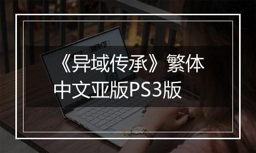 《异域传承》繁体中文亚版PS3版