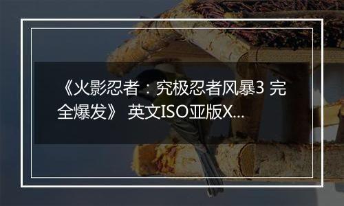《火影忍者：究极忍者风暴3 完全爆发》 英文ISO亚版XBOX360版