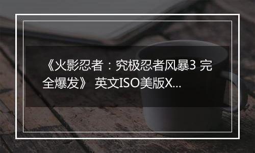 《火影忍者：究极忍者风暴3 完全爆发》 英文ISO美版XBOX360版