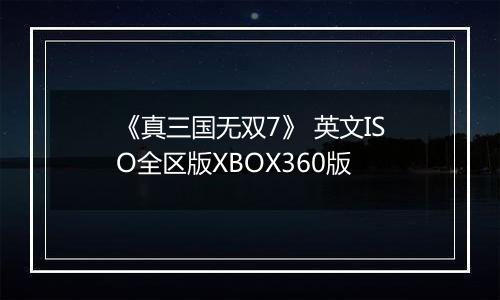 《真三国无双7》 英文ISO全区版XBOX360版