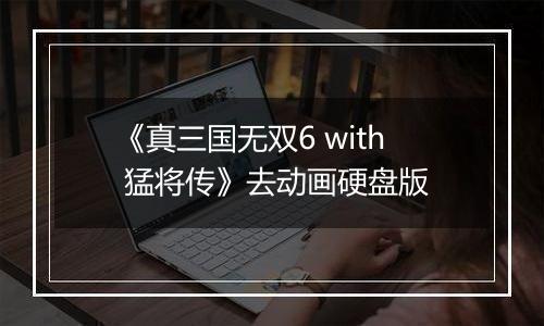 《真三国无双6 with 猛将传》去动画硬盘版