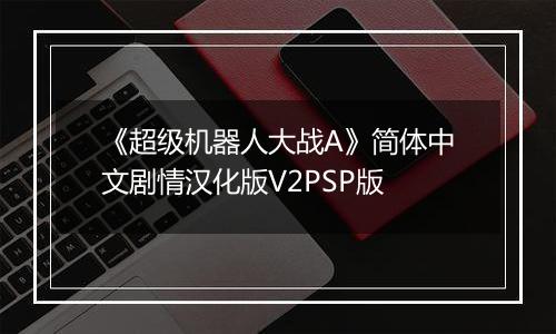《超级机器人大战A》简体中文剧情汉化版V2PSP版