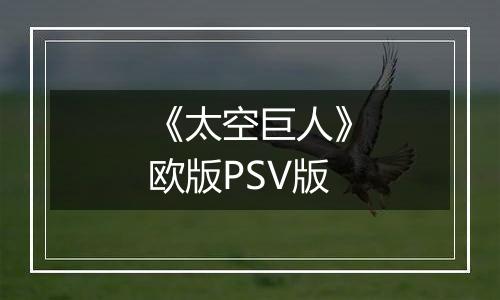 《太空巨人》欧版PSV版