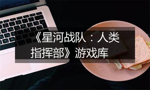 《星河战队：人类指挥部》游戏库