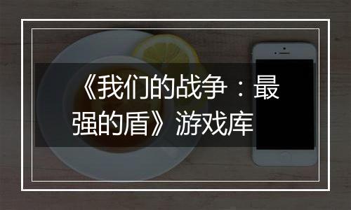 《我们的战争：最强的盾》游戏库