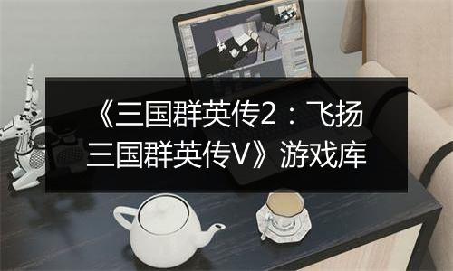 《三国群英传2：飞扬三国群英传V》游戏库