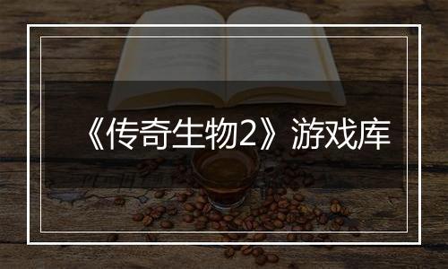 《传奇生物2》游戏库
