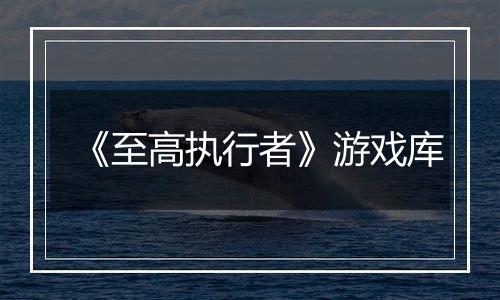 《至高执行者》游戏库