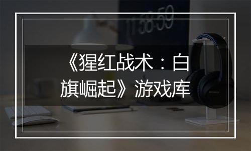 《猩红战术：白旗崛起》游戏库