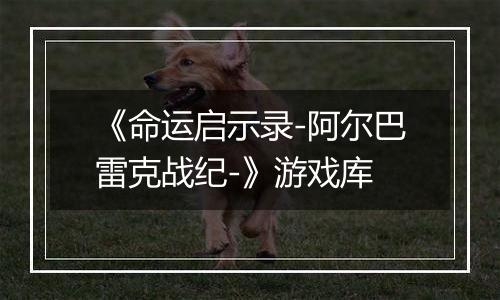 《命运启示录-阿尔巴雷克战纪-》游戏库