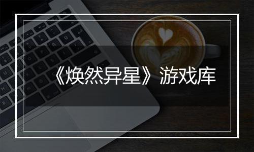《焕然异星》游戏库