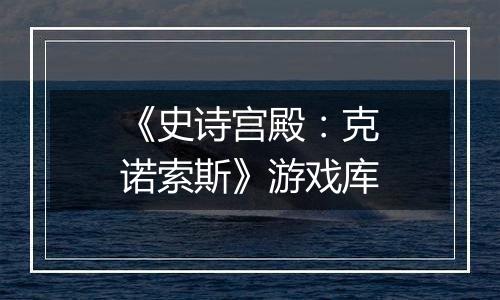《史诗宫殿：克诺索斯》游戏库