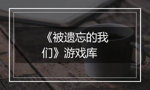 《被遗忘的我们》游戏库